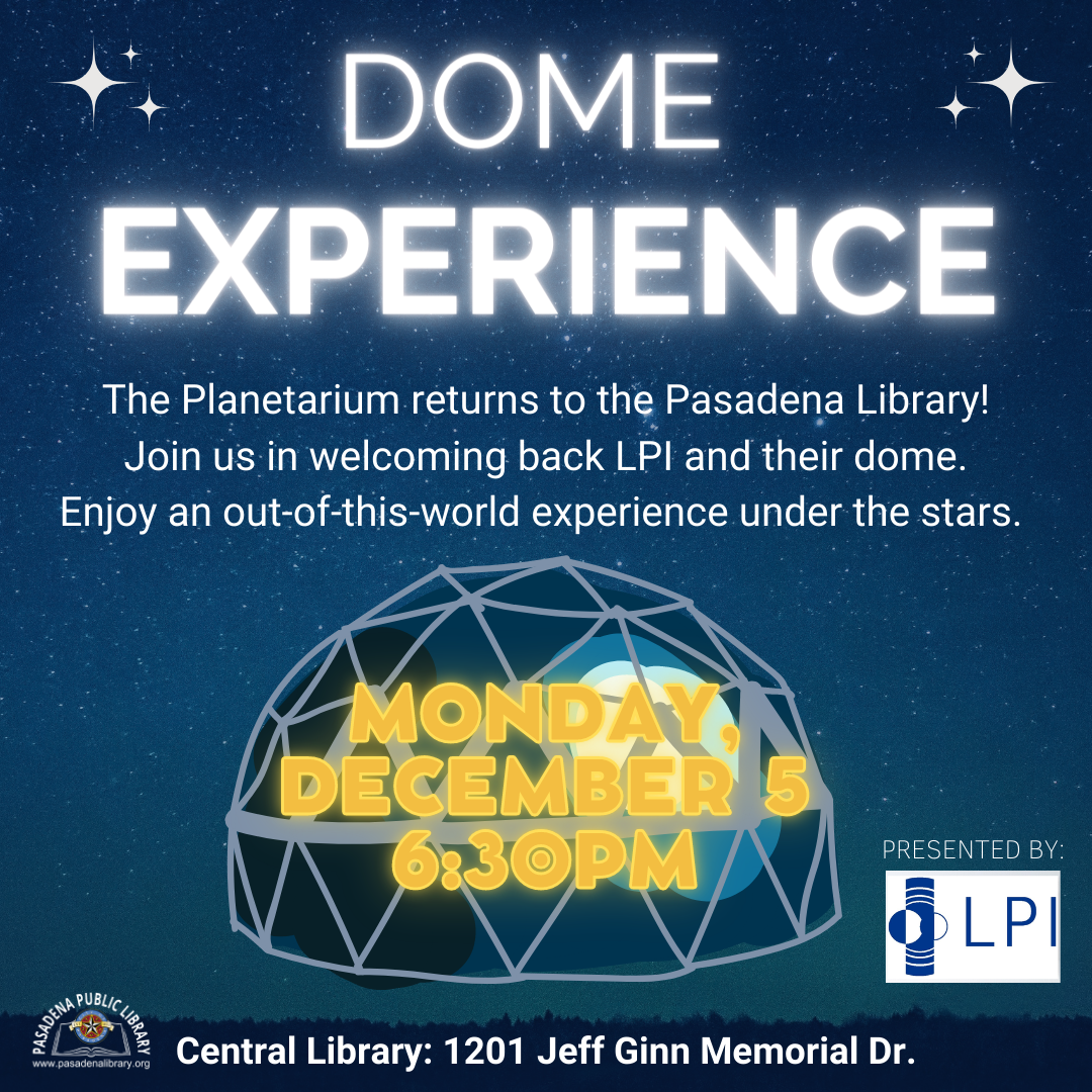 The Planetarium returns to the Pasadena Library! Join us in welcoming back LPI and their dome. Enjoy an out-of-this-world experience under the stars.