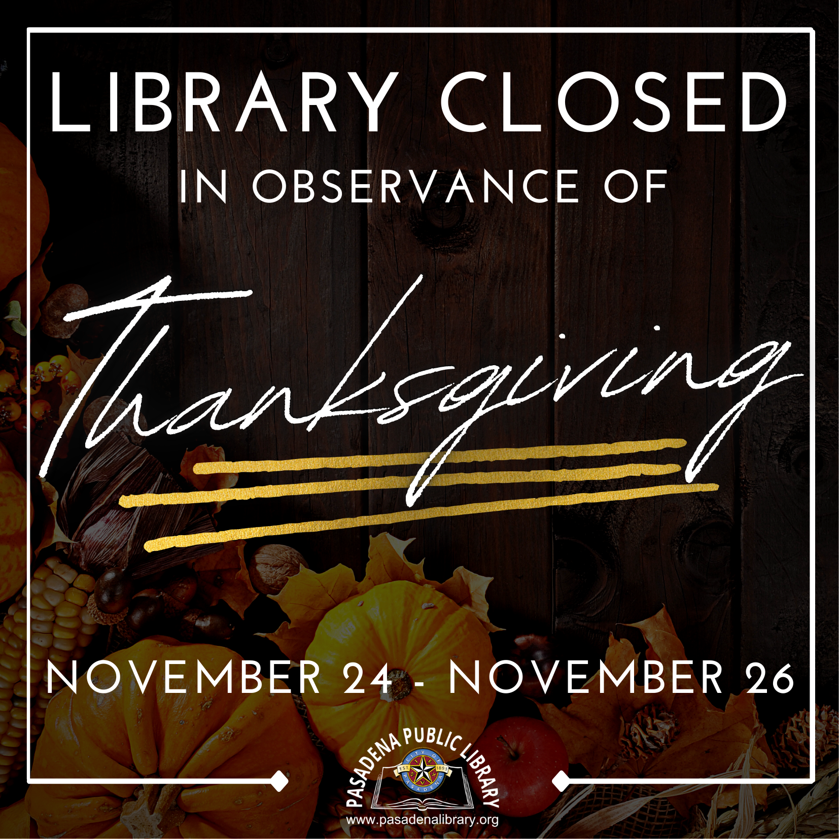 The Pasadena Public Library will be CLOSED Thursday, November 24 through Saturday, November 26 in observance of THANKSGIVING!  Library locations will re-open on Monday, November 28 at 10:00AM.
